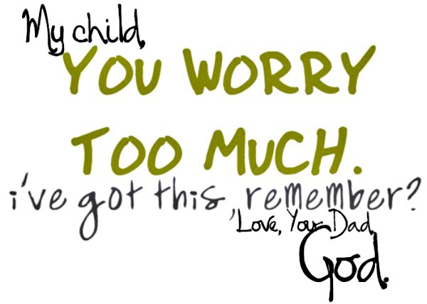 my-child-you-worry-too-much-lve-got-this-remember-love-your-dad-god-joy-quotes